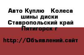 Авто Куплю - Колеса,шины,диски. Ставропольский край,Пятигорск г.